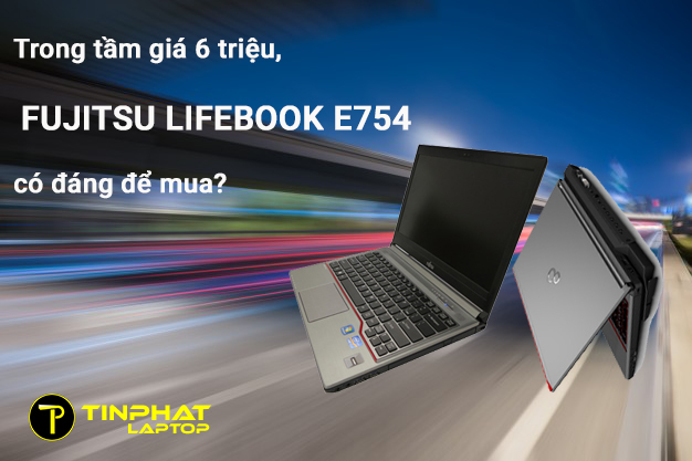 Trong tầm giá 6 triệu, Fujitsu Lifebook E754 có đáng để mua?