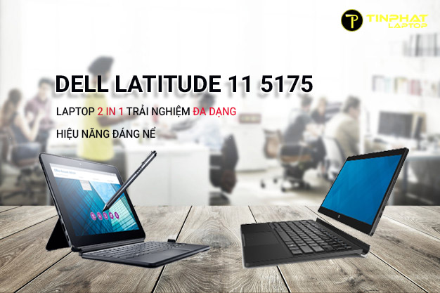 Dell Latitude 11 5175 Laptop 2 in 1 trải nghiệm đa dạng, hiệu năng đáng nể