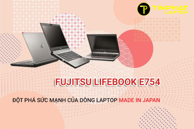 Fujitsu Lifebook E754 Đột phá sức mạnh của dòng laptop Made in Japan